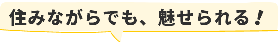 住みながらでも、魅せられる！